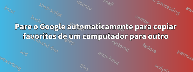 Pare o Google automaticamente para copiar favoritos de um computador para outro