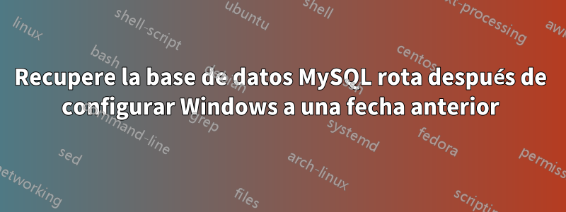 Recupere la base de datos MySQL rota después de configurar Windows a una fecha anterior