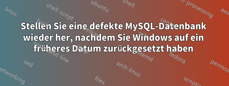 Stellen Sie eine defekte MySQL-Datenbank wieder her, nachdem Sie Windows auf ein früheres Datum zurückgesetzt haben