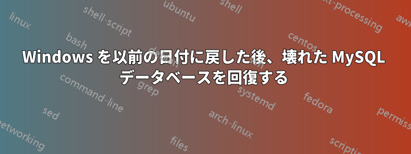 Windows を以前の日付に戻した後、壊れた MySQL データベースを回復する