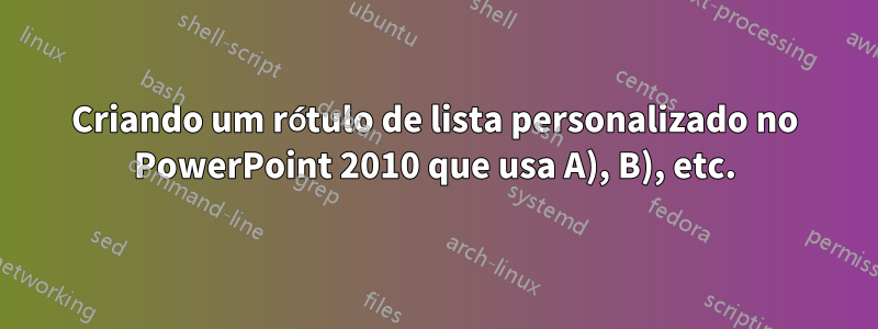 Criando um rótulo de lista personalizado no PowerPoint 2010 que usa A), B), etc.