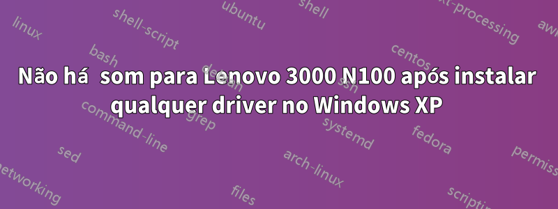 Não há som para Lenovo 3000 N100 após instalar qualquer driver no Windows XP