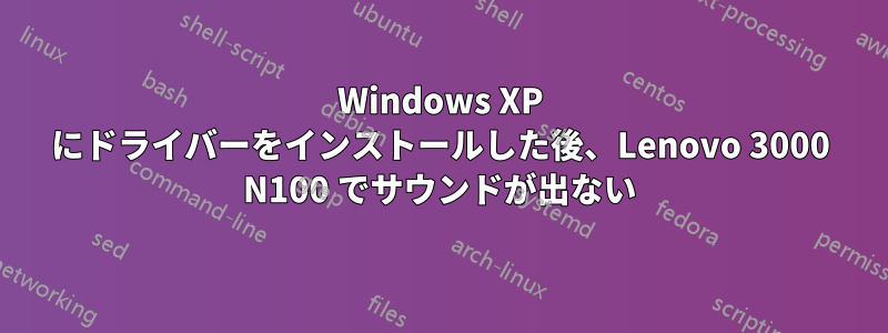 Windows XP にドライバーをインストールした後、Lenovo 3000 N100 でサウンドが出ない