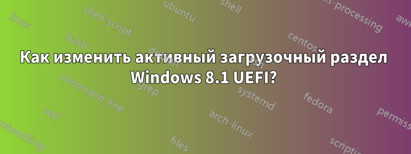 Как изменить активный загрузочный раздел Windows 8.1 UEFI?