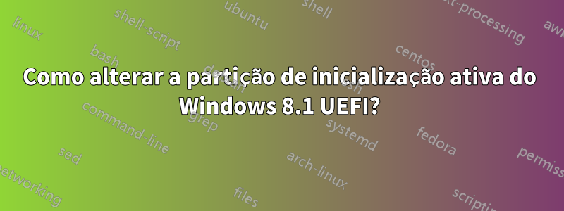 Como alterar a partição de inicialização ativa do Windows 8.1 UEFI?