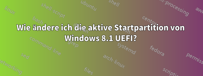 Wie ändere ich die aktive Startpartition von Windows 8.1 UEFI?