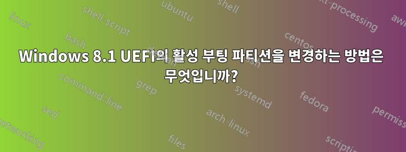 Windows 8.1 UEFI의 활성 부팅 파티션을 변경하는 방법은 무엇입니까?