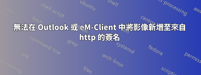 無法在 Outlook 或 eM-Client 中將影像新增至來自 http 的簽名