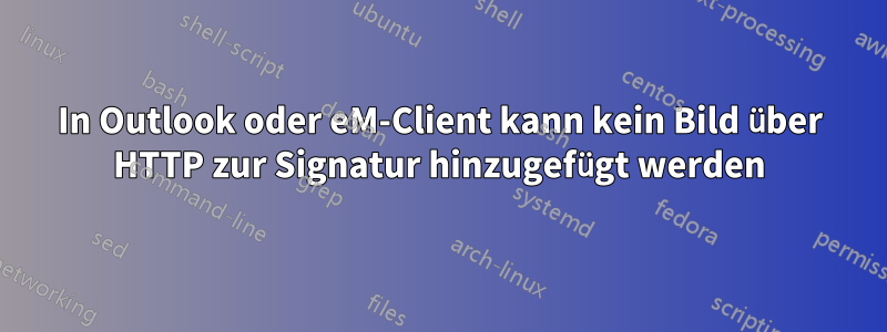 In Outlook oder eM-Client kann kein Bild über HTTP zur Signatur hinzugefügt werden