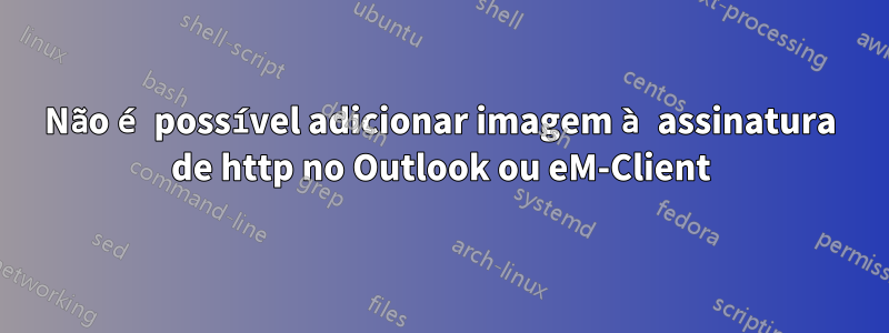 Não é possível adicionar imagem à assinatura de http no Outlook ou eM-Client