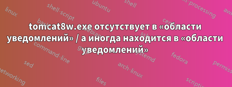 tomcat8w.exe отсутствует в «области уведомлений» / а иногда находится в «области уведомлений»