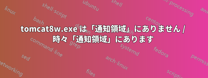 tomcat8w.exe は「通知領域」にありません / 時々「通知領域」にあります