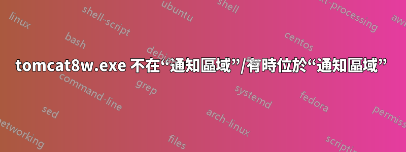 tomcat8w.exe 不在“通知區域”/有時位於“通知區域”