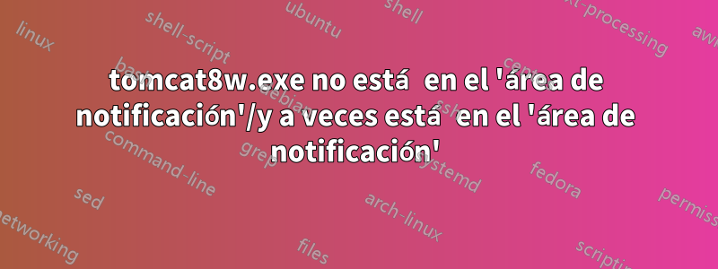 tomcat8w.exe no está en el 'área de notificación'/y a veces está en el 'área de notificación'