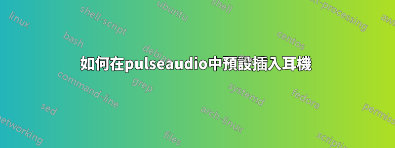 如何在pulseaudio中預設插入耳機