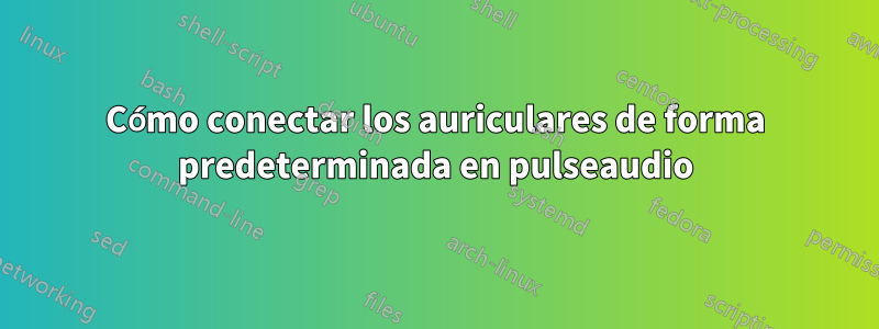 Cómo conectar los auriculares de forma predeterminada en pulseaudio