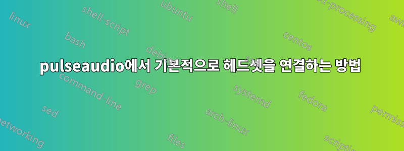 pulseaudio에서 기본적으로 헤드셋을 연결하는 방법