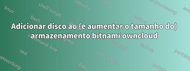 Adicionar disco ao (e aumentar o tamanho do) armazenamento bitnami owncloud