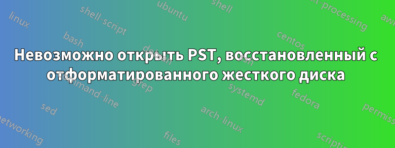 Невозможно открыть PST, восстановленный с отформатированного жесткого диска