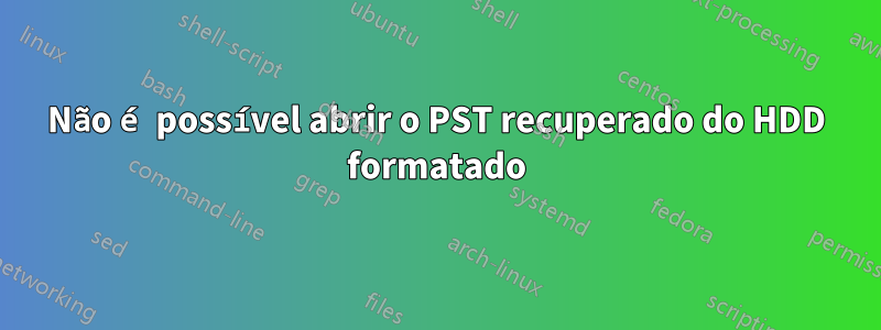 Não é possível abrir o PST recuperado do HDD formatado