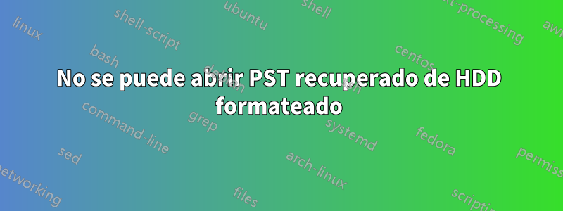 No se puede abrir PST recuperado de HDD formateado