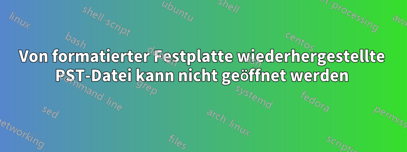 Von formatierter Festplatte wiederhergestellte PST-Datei kann nicht geöffnet werden