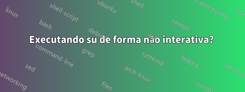 Executando su de forma não interativa?