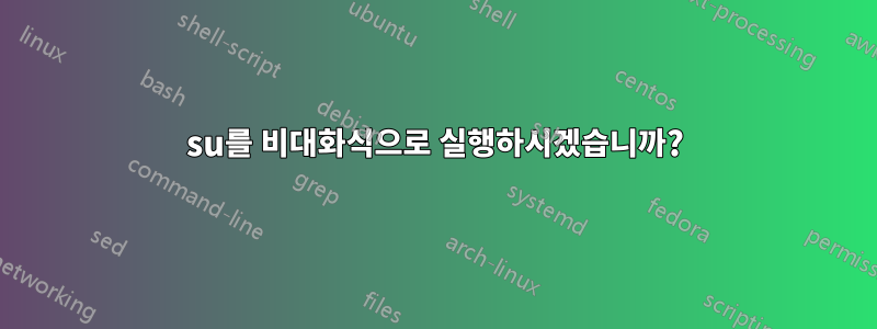 su를 비대화식으로 실행하시겠습니까?