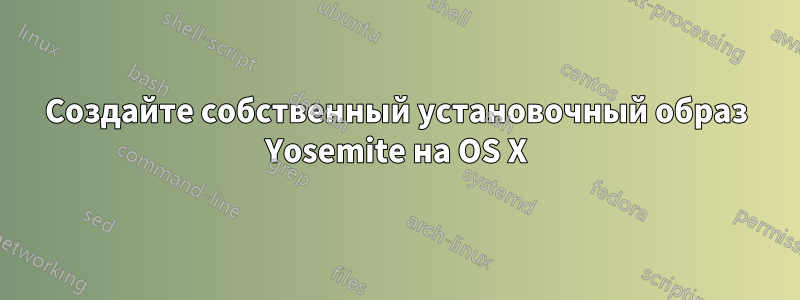 Создайте собственный установочный образ Yosemite на OS X