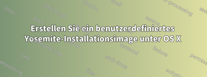 Erstellen Sie ein benutzerdefiniertes Yosemite-Installationsimage unter OS X