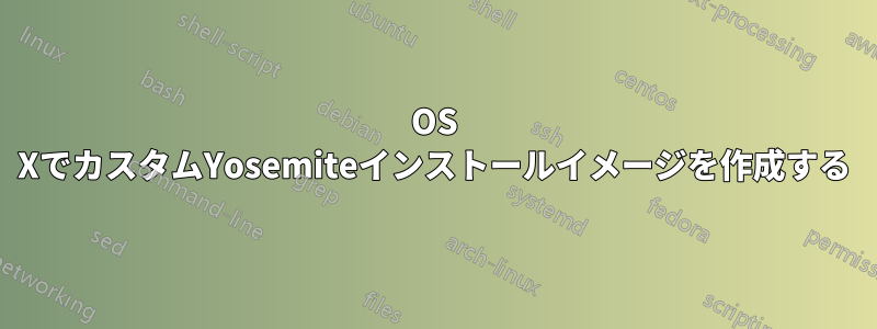 OS XでカスタムYosemiteインストールイメージを作成する