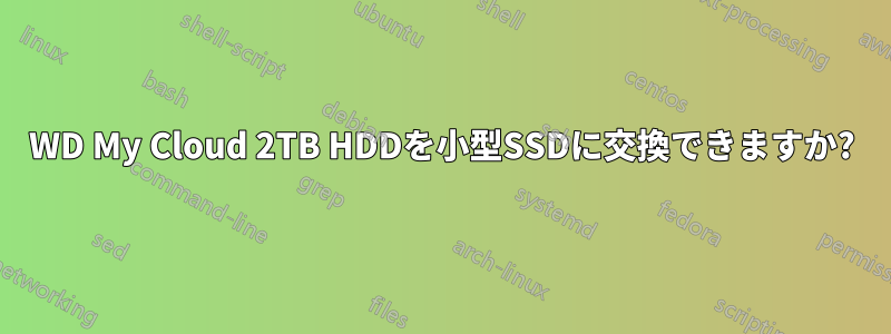 WD My Cloud 2TB HDDを小型SSDに交換できますか?