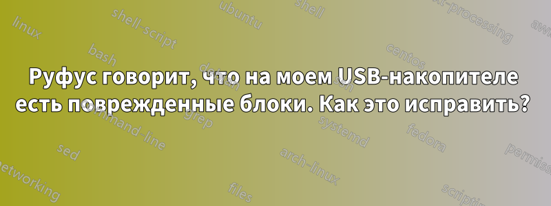 Руфус говорит, что на моем USB-накопителе есть поврежденные блоки. Как это исправить?