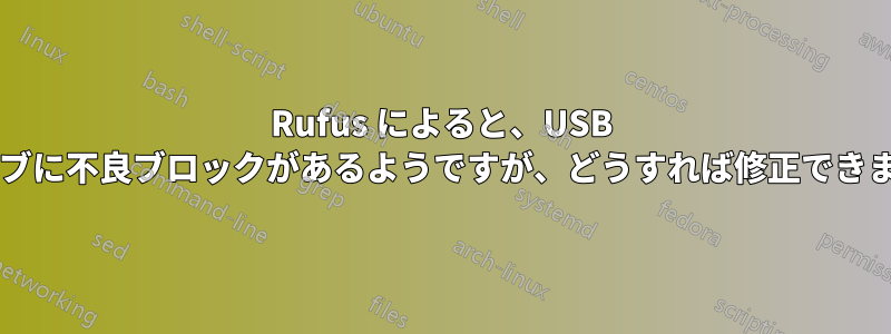 Rufus によると、USB ドライブに不良ブロックがあるようですが、どうすれば修正できますか?