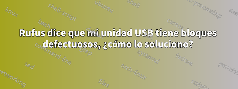 Rufus dice que mi unidad USB tiene bloques defectuosos, ¿cómo lo soluciono?