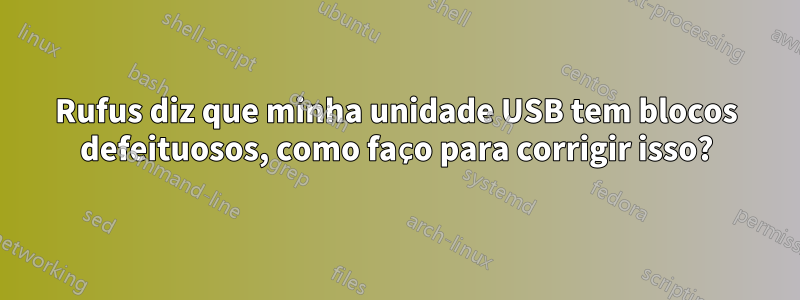 Rufus diz que minha unidade USB tem blocos defeituosos, como faço para corrigir isso?