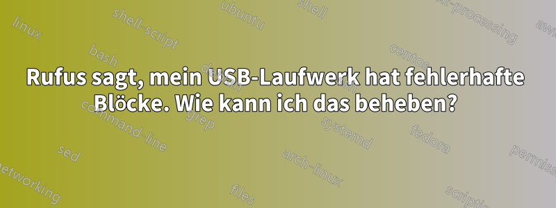 Rufus sagt, mein USB-Laufwerk hat fehlerhafte Blöcke. Wie kann ich das beheben?