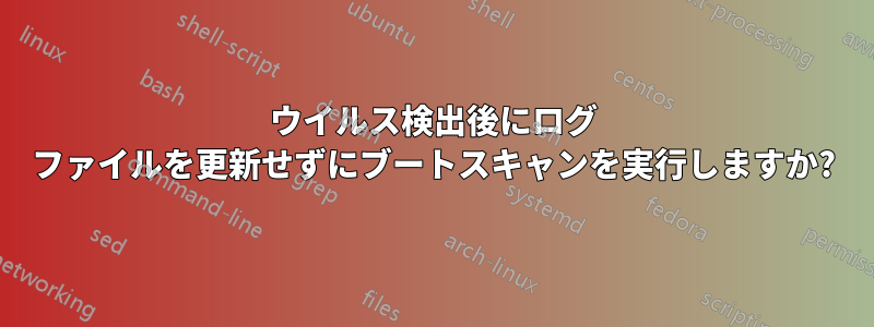 ウイルス検出後にログ ファイルを更新せずにブートスキャンを実行しますか?