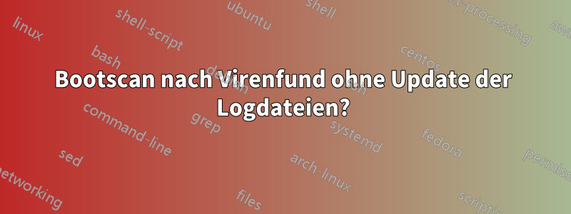 Bootscan nach Virenfund ohne Update der Logdateien?