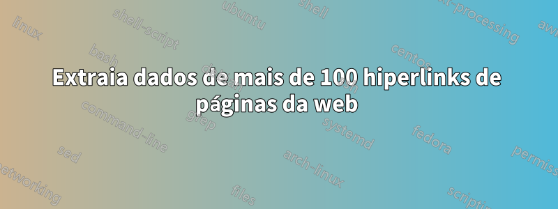 Extraia dados de mais de 100 hiperlinks de páginas da web