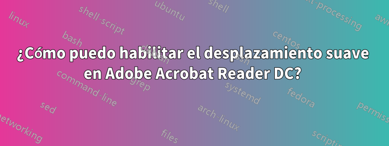 ¿Cómo puedo habilitar el desplazamiento suave en Adobe Acrobat Reader DC?