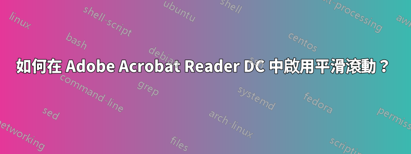 如何在 Adob​​e Acrobat Reader DC 中啟用平滑滾動？