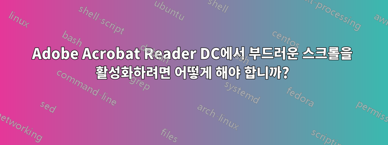 Adobe Acrobat Reader DC에서 부드러운 스크롤을 활성화하려면 어떻게 해야 합니까?