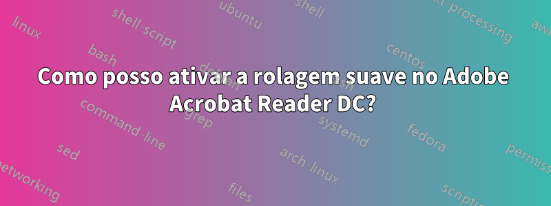 Como posso ativar a rolagem suave no Adobe Acrobat Reader DC?