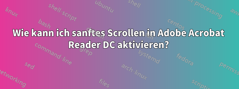 Wie kann ich sanftes Scrollen in Adobe Acrobat Reader DC aktivieren?