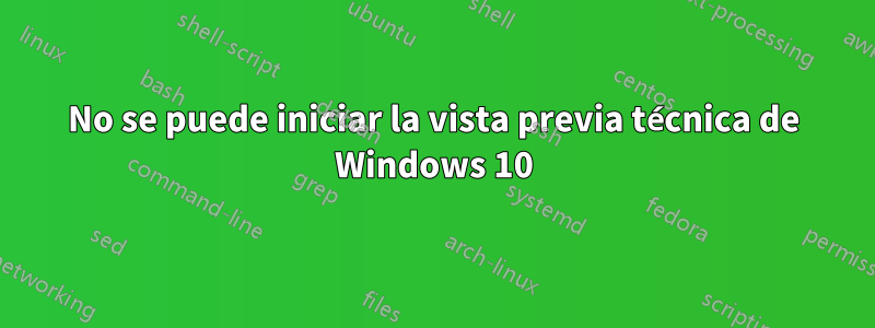 No se puede iniciar la vista previa técnica de Windows 10