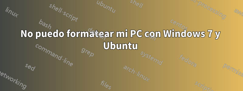 No puedo formatear mi PC con Windows 7 y Ubuntu