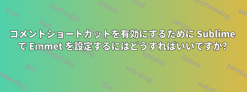 コメントショートカットを有効にするために Sublime で Emmet を設定するにはどうすればいいですか?