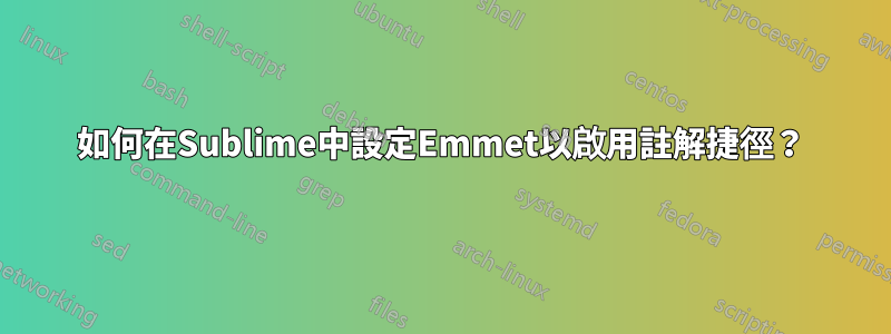 如何在Sublime中設定Emmet以啟用註解捷徑？