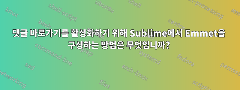 댓글 바로가기를 활성화하기 위해 Sublime에서 Emmet을 구성하는 방법은 무엇입니까?